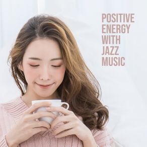 Positive Energy With Jazz Music – Background Music Coffee House, Relaxing Afternoon, Perfect Mood album cover