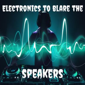 Electronics To Blare The Speakers album cover