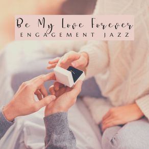 Be My Love Forever – Bossa Jazz Music For Romantic Engagement, Evening By Candlelight, Exquisite Atmosphere album cover