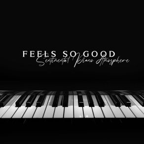 Feels So Good - Sentimental Piano Atmosphere, Piano Background For Relaxation album cover
