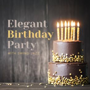 Elegant Birthday Party With Jazz: Uplifting Swing Music To Create Unique & Outstanding Mood At Your Birthday album cover