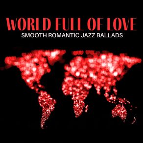World Full Of Love: Smooth Romantic Jazz Ballads album cover