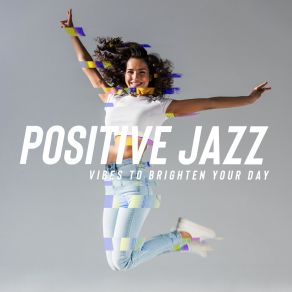 Positive Jazz Vibes To Brighten Your Day – Mellow Smooth Jazz & Bossa Nova For Coffee Break, Relaxation, Work, Studying, Reading, Lounge Music album cover
