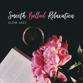 Smooth Ballad Relaxation – Slow Jazz To Unwind After Tiring Day, Subtle Music To Chill In The Evening album cover