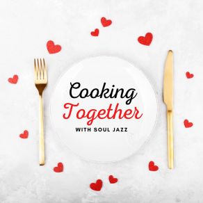 Cooking Together With Jazz – Soul Jazz Music For Romantic Time In The Kitchen, Cooking In Steamy Atmosphere album cover
