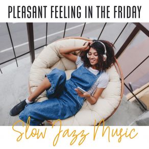 Pleasant Feeling In The Friday: Slow Jazz Music And Relaxing Mood. Gentle Music For Laziness After A Long Day album cover