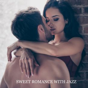 Sweet Romance With Jazz – Atmospheric Background Music, Unforgettable Nights, Intimate Moments, Romantic Smooth & Chillout Jazz album cover