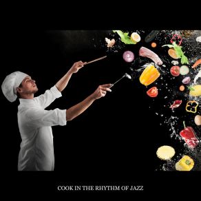 Cook In The Rhythm Of Jazz: Smooth Relaxing Jazz, Kitchen Lounge, Instrumental Background Music For Restaurant, Cooking & Baking album cover