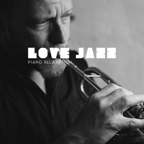 Love Jazz - Piano Relaxation With Love. Delicate Sounds, Romantic Time, Attachment album cover