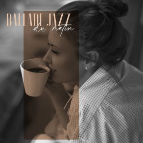 Ballade Jazz Du Matin. L'heure De La Bonne Musique Et Du Café, De La Détente Et De La Bonne Humeur album cover