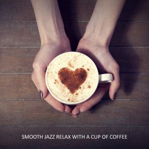 Smooth Jazz Relax With A Cup Of Coffee. Chilled Jazz BGM For A Coffee Break, Chillout After Work, Total Rest, Spending Nice Time At Home Or In The Cafe album cover