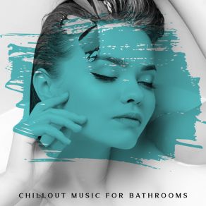 Chillout Music For Bathrooms: Relaxation Time, Calming Rhythms For Bath, Relaxing Atmosphere album cover