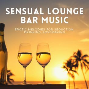 Sensual Lounge Bar Music: Erotic Melodies For Seduction, Drinking, Lovemaking album cover
