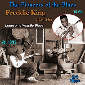 The Pioneers Of The Blues In 15 Vol (Vol. 13 / 15: Freddie King (1934-1976) - Lonesome Whistle Blues) album cover