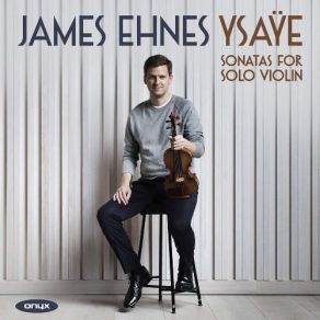 Ysaÿe – Six Sonatas For Solo Violin – James Ehnes album cover