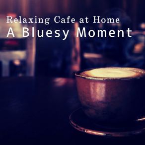 Relaxing Cafe At Home - A Bluesy Moment album cover