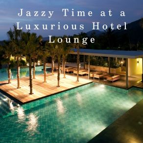 Jazzy Time At A Luxurious Hotel Lounge album cover
