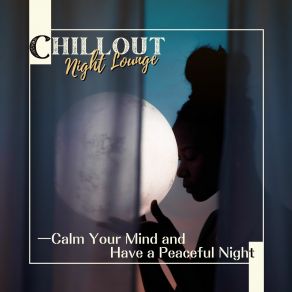 Chillout Night Lounge - Calm Your Mind And Have A Peaceful Night album cover