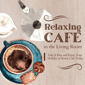 Relaxing Cafe In The Living Room - Take It Easy And Enjoy Your Holiday At Home Cafe Today album cover
