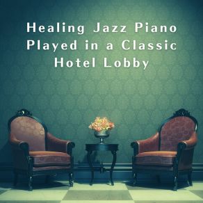 Healing Jazz Piano Played In A Classic Hotel Lobby album cover