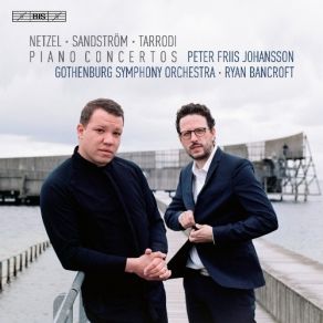 Netzel, Sandström, Tarrodi - Piano Concertos - Peter Friis Johansson, Gothenburg Symphony Orchestra, Ryan Bancroft album cover