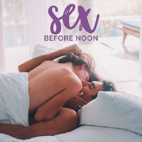 Sex Before Noon: Morning Dalliance With Smooth Erotic Jazz Music album cover