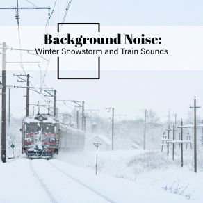 Background Noise: Winter Snowstorm And Train Sounds album cover