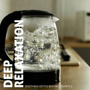 Deep Relaxation: Soothing Kettle Boiling Sounds 2 album cover