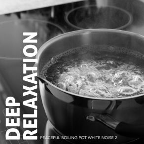 Deep Relaxation: Peaceful Boiling Pot White Noise 2 album cover