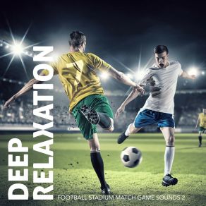 Deep Relaxation: Football Stadium Match Game Sounds 2 album cover