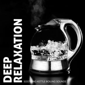 Deep Relaxation: Soothing Kettle Boiling Sounds 3 album cover