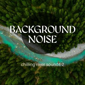 Background Noise: Chilling River Sounds 2 album cover