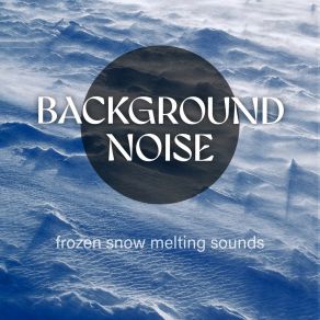 Background Noise: Frozen Snow Melting Sounds album cover