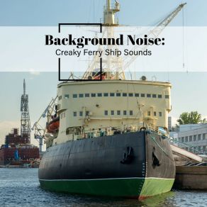 Background Noise: Creaky Ferry Ship Sounds album cover