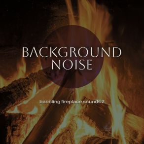 Background Noise: Babbling Fireplace Sounds 2 album cover