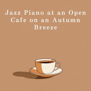 Jazz Piano At An Open Cafe On An Autumn Breeze album cover