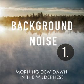 Background Noise: Morning Dew Dawn In The Wilderness album cover