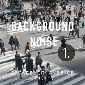 Background Noise: Crowded City Ambience Of Tokyo album cover
