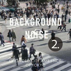 Background Noise: Crowded City Ambience Of Tokyo 2 album cover