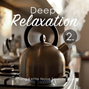 Deep Relaxation: Boiling Kettle Noise Soundscape 2 album cover