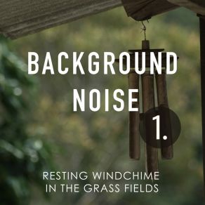 Background Noise: Resting Windchime In The Grass Fields album cover