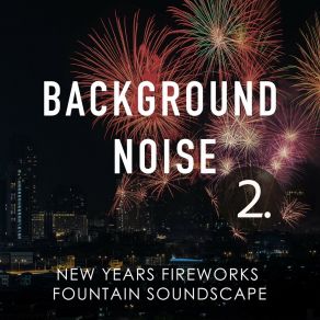 Background Noise: New Years Fireworks Fountain Soundscape 2 album cover
