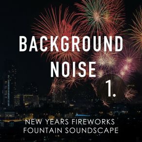 Background Noise: New Years Fireworks Fountain Soundscape album cover