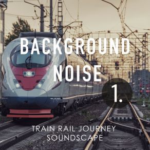 Background Noise: Train Rail Journey Soundscape album cover