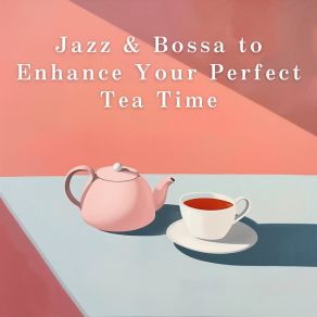 Jazz & Bossa To Enhance Your Perfect Tea Time album cover