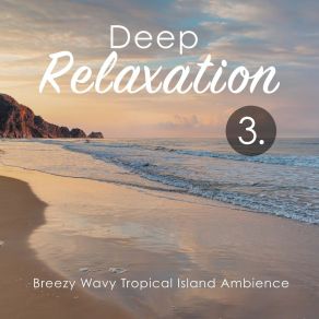 Deep Relaxation: Breezy Wavy Tropical Island Ambience 3 album cover