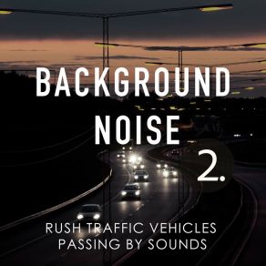 Background Noise: Rush Traffic Vehicles Passing By Sounds 2 album cover