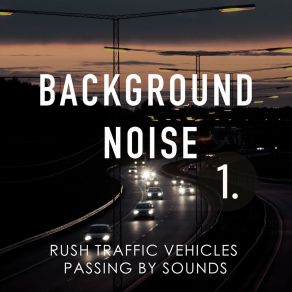 Background Noise: Rush Traffic Vehicles Passing By Sounds album cover