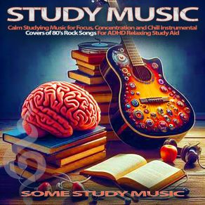Study Music - Calm Studying Music For Focus, Concentration And Chill Instrumental Covers Of 80's Rock Songs For ADHD Relaxing Study Aid (Guitar Instrumental Version) album cover