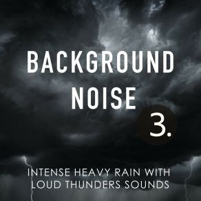 Background Noise: Intense Heavy Rain With Loud Thunders Sounds 3 album cover